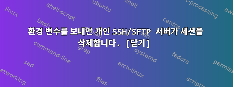 환경 변수를 보내면 개인 SSH/SFTP 서버가 세션을 삭제합니다. [닫기]