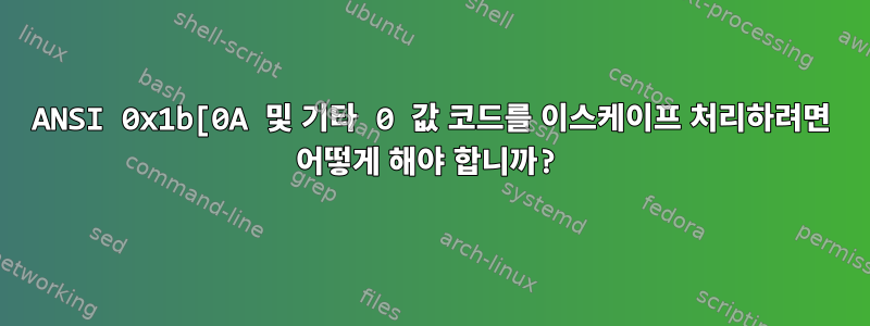 ANSI 0x1b[0A 및 기타 0 값 코드를 이스케이프 처리하려면 어떻게 해야 합니까?