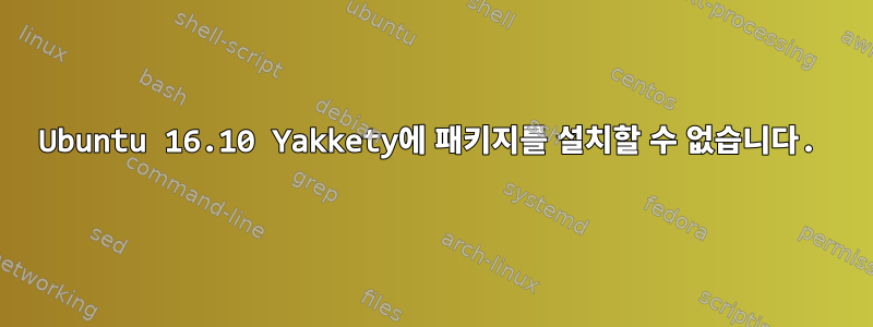 Ubuntu 16.10 Yakkety에 패키지를 설치할 수 없습니다.