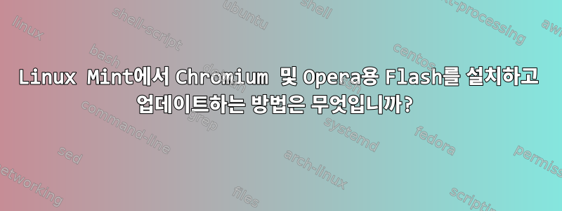 Linux Mint에서 Chromium 및 Opera용 Flash를 설치하고 업데이트하는 방법은 무엇입니까?