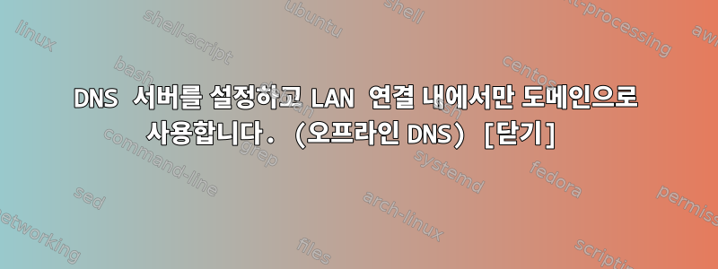 DNS 서버를 설정하고 LAN 연결 내에서만 도메인으로 사용합니다. (오프라인 DNS) [닫기]