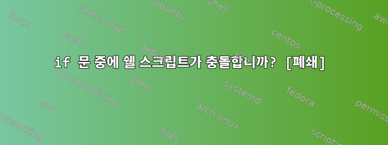 if 문 중에 쉘 스크립트가 충돌합니까? [폐쇄]