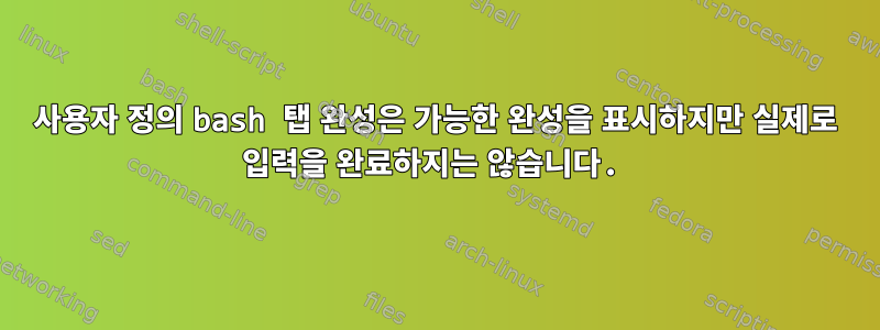 사용자 정의 bash 탭 완성은 가능한 완성을 표시하지만 실제로 입력을 완료하지는 않습니다.