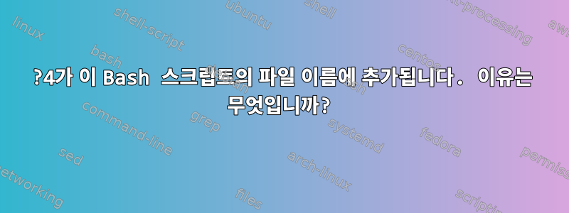 ?4가 이 Bash 스크립트의 파일 이름에 추가됩니다. 이유는 무엇입니까?