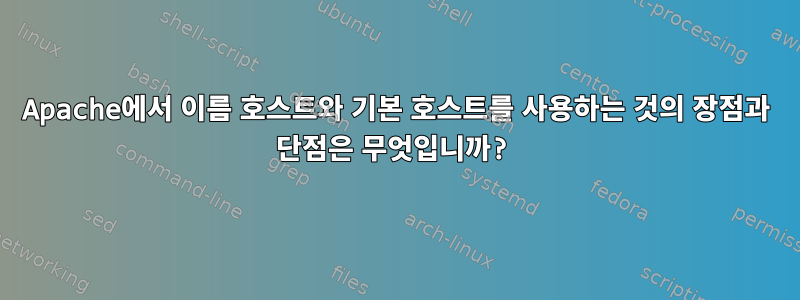 Apache에서 이름 호스트와 기본 호스트를 사용하는 것의 장점과 단점은 무엇입니까?