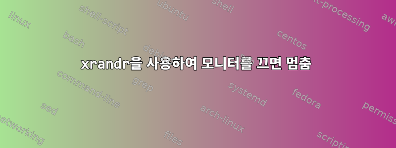 xrandr을 사용하여 모니터를 끄면 멈춤