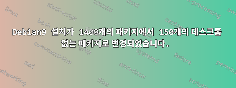 Debian9 설치가 1400개의 패키지에서 150개의 데스크톱 없는 패키지로 변경되었습니다.