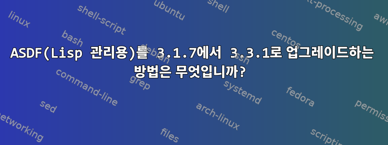 ASDF(Lisp 관리용)를 3.1.7에서 3.3.1로 업그레이드하는 방법은 무엇입니까?