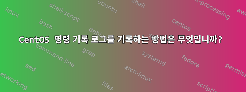 CentOS 명령 기록 로그를 기록하는 방법은 무엇입니까?