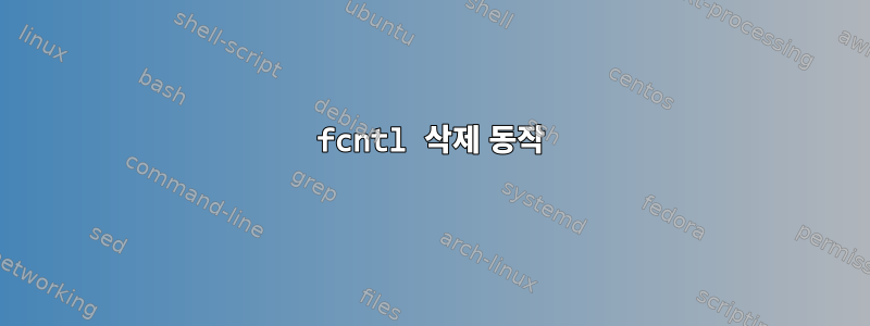 fcntl 삭제 동작