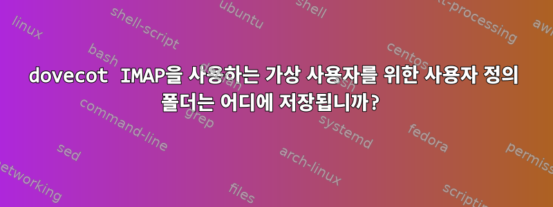 dovecot IMAP을 사용하는 가상 사용자를 위한 사용자 정의 폴더는 어디에 저장됩니까?