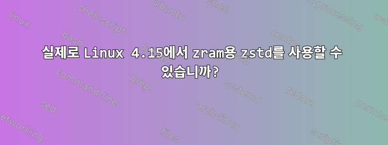 실제로 Linux 4.15에서 zram용 zstd를 사용할 수 있습니까?