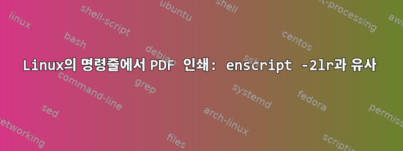 Linux의 명령줄에서 PDF 인쇄: enscript -2lr과 유사