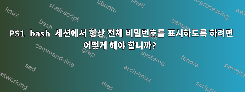 PS1 bash 세션에서 항상 전체 비밀번호를 표시하도록 하려면 어떻게 해야 합니까?