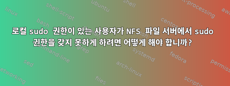 로컬 sudo 권한이 있는 사용자가 NFS 파일 서버에서 sudo 권한을 갖지 못하게 하려면 어떻게 해야 합니까?