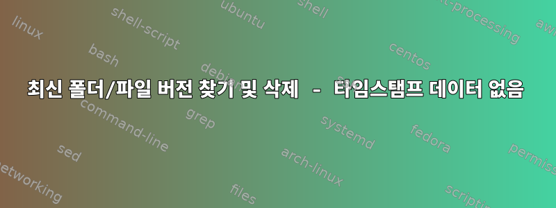 최신 폴더/파일 버전 찾기 및 삭제 - 타임스탬프 데이터 없음