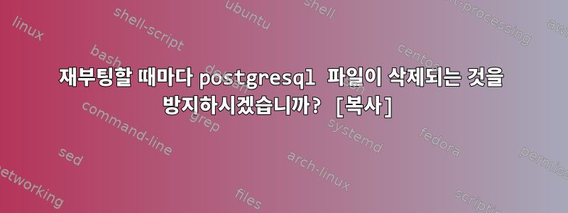 재부팅할 때마다 postgresql 파일이 삭제되는 것을 방지하시겠습니까? [복사]