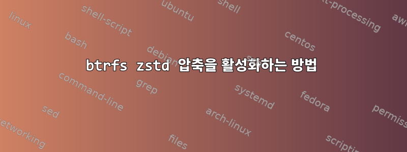 btrfs zstd 압축을 활성화하는 방법