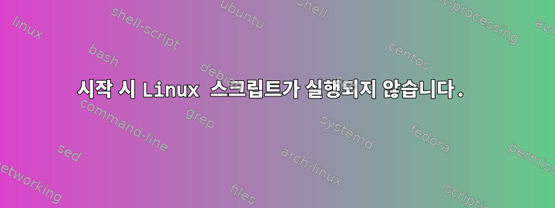 시작 시 Linux 스크립트가 실행되지 않습니다.