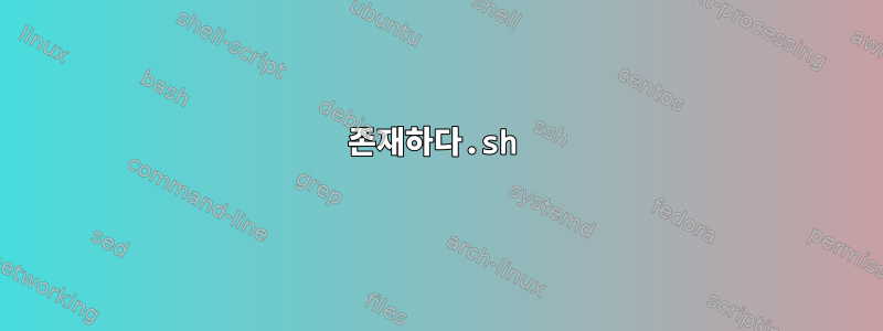 존재하다.sh