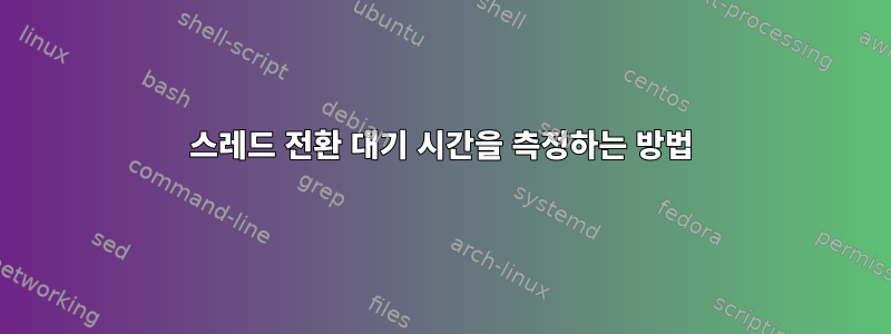 스레드 전환 대기 시간을 측정하는 방법