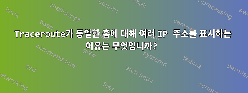 Traceroute가 동일한 홉에 대해 여러 IP 주소를 표시하는 이유는 무엇입니까?