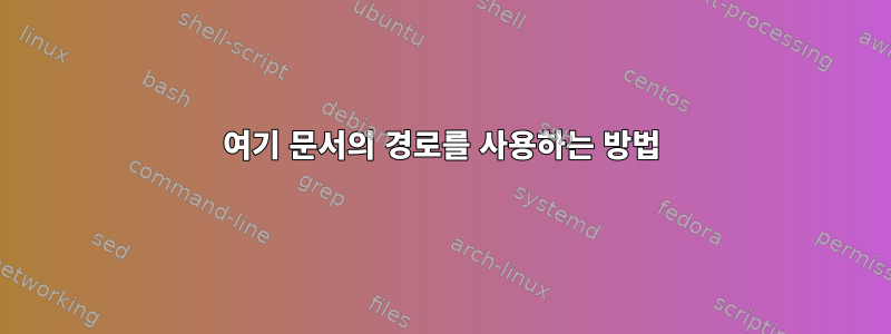 여기 문서의 경로를 사용하는 방법