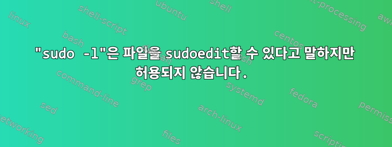 "sudo -l"은 파일을 sudoedit할 수 있다고 말하지만 허용되지 않습니다.