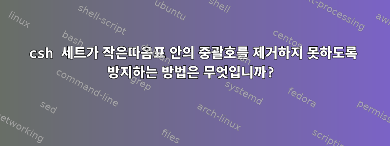 csh 세트가 작은따옴표 안의 중괄호를 제거하지 못하도록 방지하는 방법은 무엇입니까?