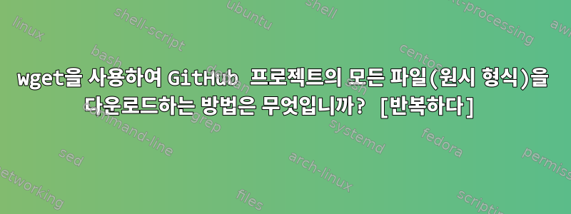 wget을 사용하여 GitHub 프로젝트의 모든 파일(원시 형식)을 다운로드하는 방법은 무엇입니까? [반복하다]