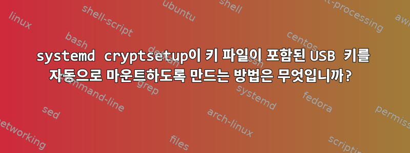 systemd cryptsetup이 키 파일이 포함된 USB 키를 자동으로 마운트하도록 만드는 방법은 무엇입니까?