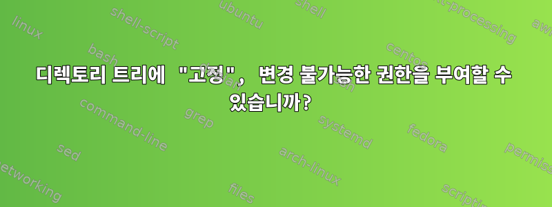 디렉토리 트리에 "고정", 변경 불가능한 권한을 부여할 수 있습니까?