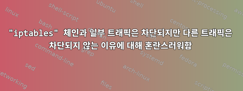 "iptables" 체인과 일부 트래픽은 차단되지만 다른 트래픽은 차단되지 않는 이유에 대해 혼란스러워함