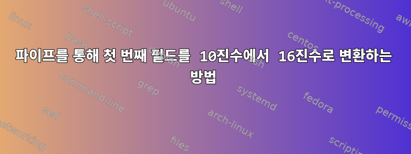 파이프를 통해 첫 번째 필드를 10진수에서 16진수로 변환하는 방법