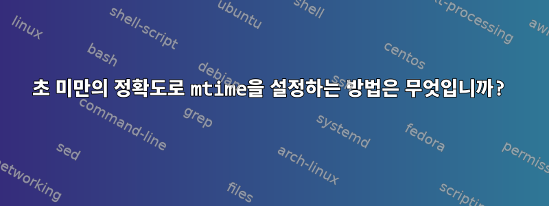 1초 미만의 정확도로 mtime을 설정하는 방법은 무엇입니까?