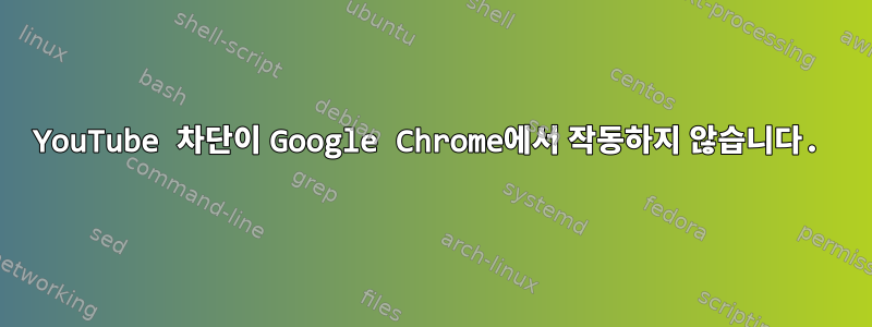 YouTube 차단이 Google Chrome에서 작동하지 않습니다.