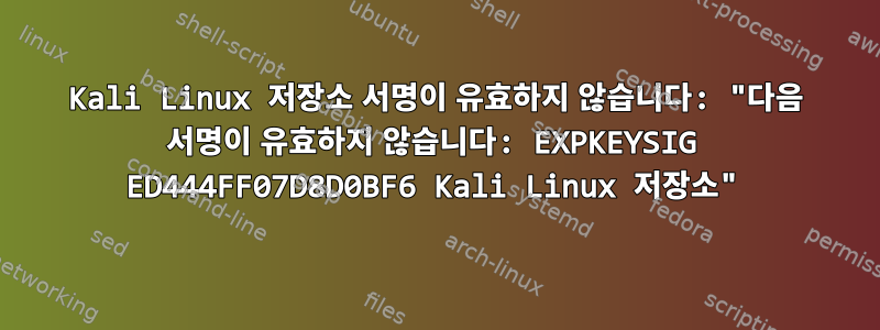 Kali Linux 저장소 서명이 유효하지 않습니다: "다음 서명이 유효하지 않습니다: EXPKEYSIG ED444FF07D8D0BF6 Kali Linux 저장소"