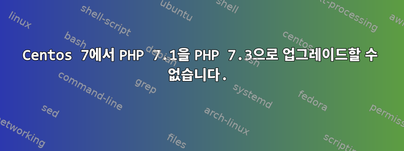 Centos 7에서 PHP 7.1을 PHP 7.3으로 업그레이드할 수 없습니다.