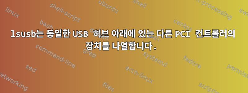 lsusb는 동일한 USB 허브 아래에 있는 다른 PCI 컨트롤러의 장치를 나열합니다.