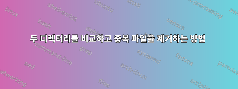 두 디렉터리를 비교하고 중복 파일을 제거하는 방법