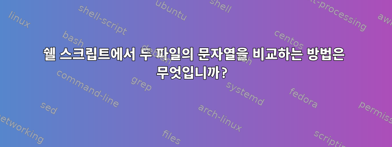 쉘 스크립트에서 두 파일의 문자열을 비교하는 방법은 무엇입니까?