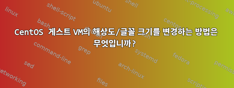 CentOS 게스트 VM의 해상도/글꼴 크기를 변경하는 방법은 무엇입니까?