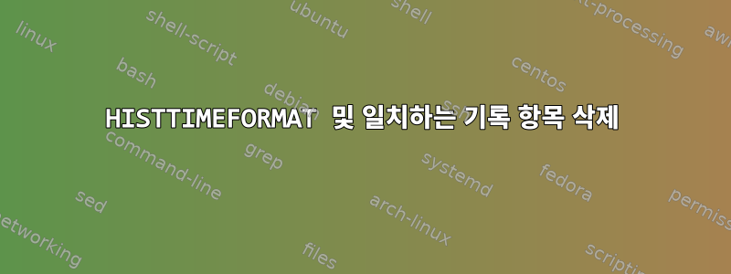 HISTTIMEFORMAT 및 일치하는 기록 항목 삭제