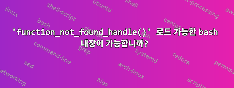 'function_not_found_handle()' 로드 가능한 bash 내장이 가능합니까?