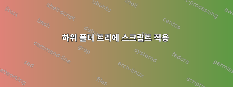 하위 폴더 트리에 스크립트 적용