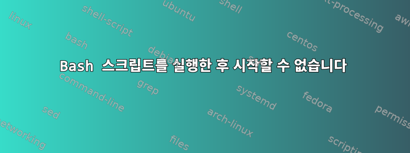 Bash 스크립트를 실행한 후 시작할 수 없습니다