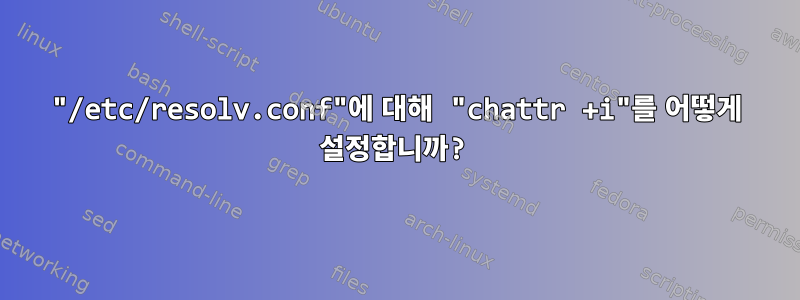 "/etc/resolv.conf"에 대해 "chattr +i"를 어떻게 설정합니까?