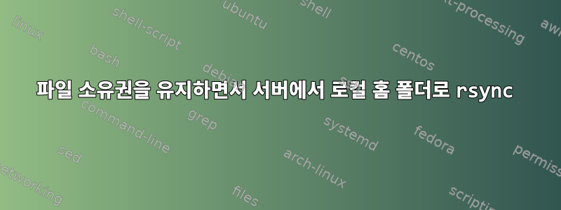 파일 소유권을 유지하면서 서버에서 로컬 홈 폴더로 rsync