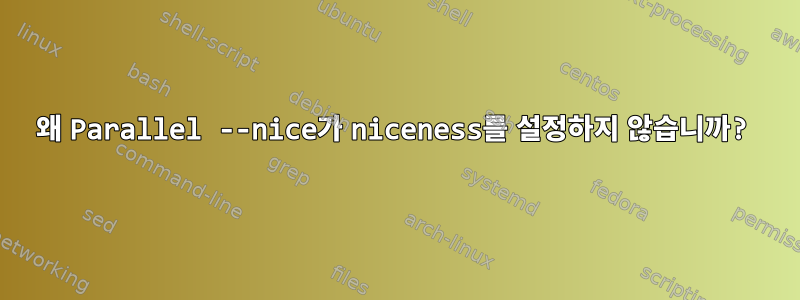 왜 Parallel --nice가 niceness를 설정하지 않습니까?