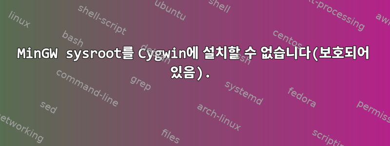 MinGW sysroot를 Cygwin에 설치할 수 없습니다(보호되어 있음).